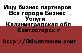 Ищу бизнес партнеров - Все города Бизнес » Услуги   . Калининградская обл.,Светлогорск г.